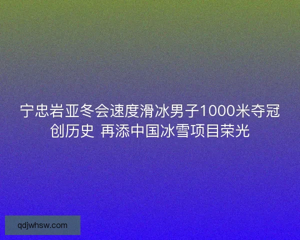 宁忠岩亚冬会速度滑冰男子1000米夺冠创历史 再添中国冰雪项目荣光