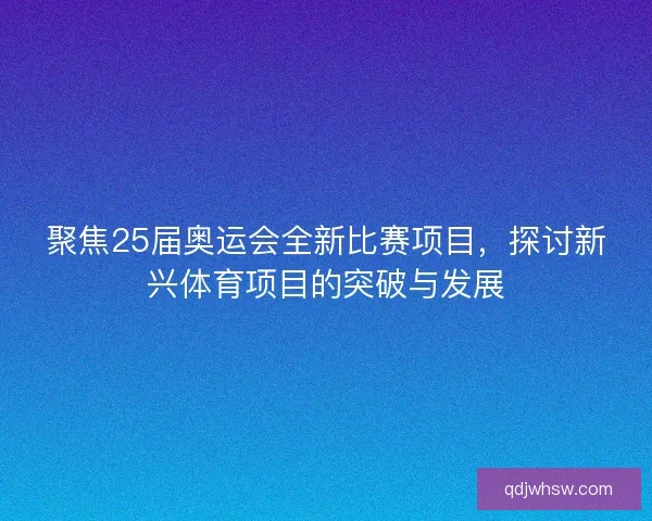 聚焦25届奥运会全新比赛项目，探讨新兴体育项目的突破与发展